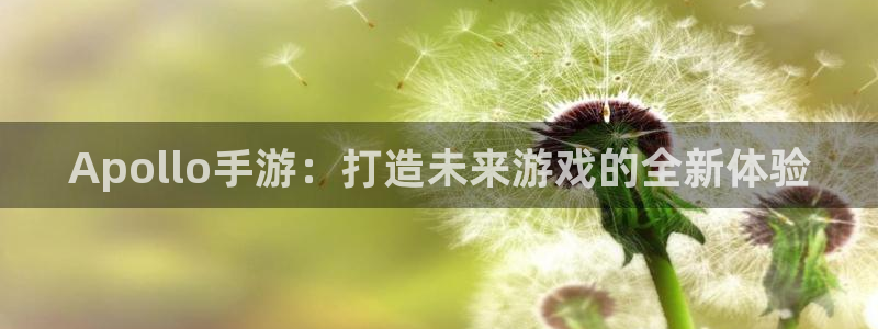 大神吧28怎么登陆：Apollo手游：打造未来游戏的全新体验