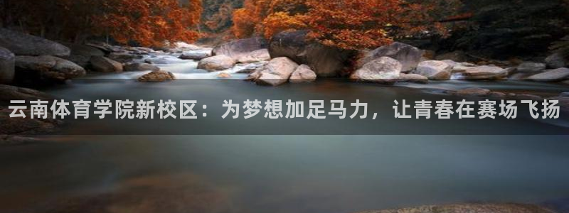 3377体育官网入口网页版：云南体育学院新校区：为梦想加足马力，让青春在赛场飞扬