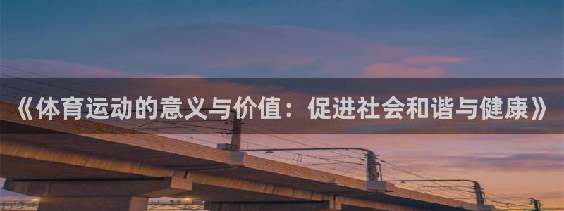 3377体育app下载安装：《体育运动的意义与价值：促进社会和谐与健康》