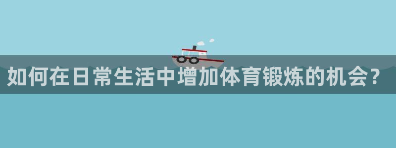 3377体育网页登录入口：如何在日常生活中增加体育锻炼的机会？