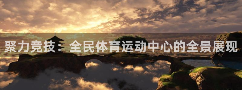 3377体育在线：聚力竞技：全民体育运动中心的全景展现