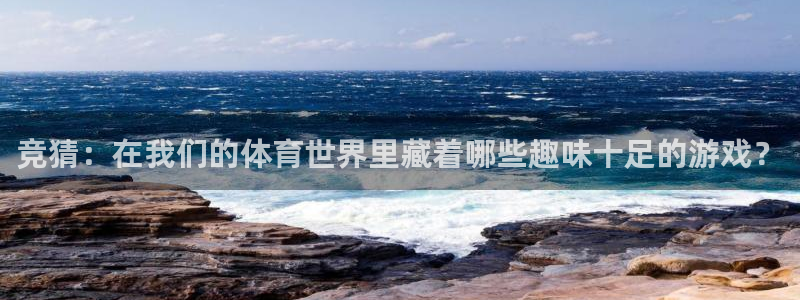 3377体育com：竞猜：在我们的体育世界里藏着哪些趣味十足的游戏？