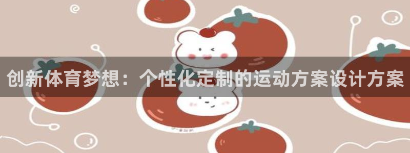 3377体育com：创新体育梦想：个性化定制的运动方案设计方案
